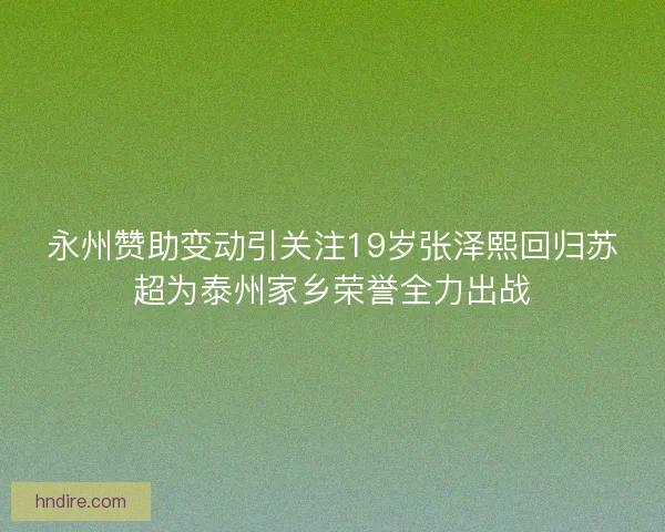 永州赞助变动引关注19岁张泽熙回归苏超为泰州家乡荣誉全力出战