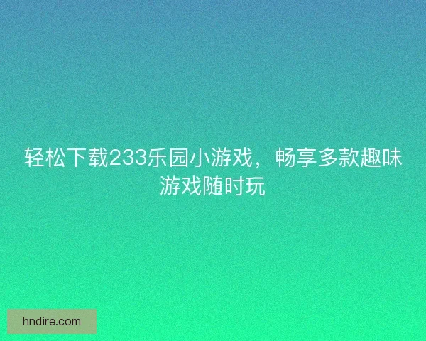 轻松下载233乐园小游戏，畅享多款趣味游戏随时玩
